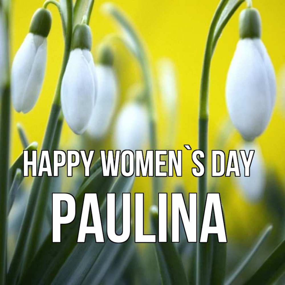 Greetings card с именем, Paulina happy women`s day весенние цветы Greetings with text for free download 